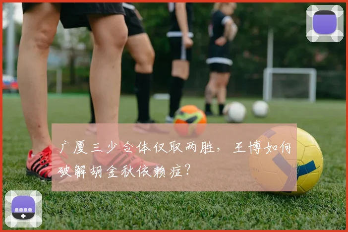 广厦三少合体仅取两胜，王博如何破解胡金秋依赖症？